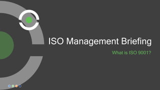 ISO Management Briefing
What is ISO 9001?
 