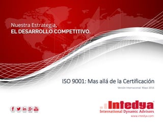 ISO 9001: Mas allá de la Certificación
Versión Internacional. Mayo 2016
www.intedya.com
 