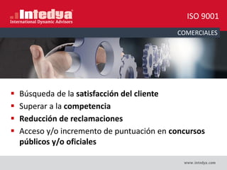COMERCIALES
 Búsqueda de la satisfacción del cliente
 Superar a la competencia
 Reducción de reclamaciones
 Acceso y/o incremento de puntuación en concursos
públicos y/o oficiales
ISO 9001
 