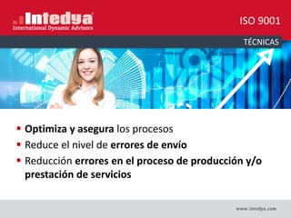 TÉCNICAS
 Optimiza y asegura los procesos
 Reduce el nivel de errores de envío
 Reducción errores en el proceso de producción y/o
prestación de servicios
ISO 9001
 