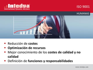 HUMANAS
 Reducción de costes
 Optimización de recursos
 Mejor conocimiento de los costes de calidad y no
calidad
 Definición de funciones y responsabilidades
ISO 9001
 