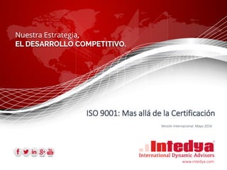 www.intedya.com
Versión Internacional. Mayo 2016
ISO 9001: Mas allá de la Certificación
 