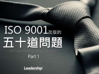 ISO 9001改版的
五十道問題FIFTY QUESTIONS OF ISO 9001 REVISION
Part 1
 