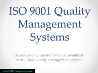 ISO 9001 Quality
Management
Systems
Guidance on understanding the benefits of
an ISO 9001 Quality Management System
www.9001isoquality.com

 