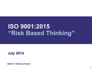 ISO/TC 176/SC 2/ N1221
ISO 9001:2015
“Risk Based Thinking”
July 2014
1
 