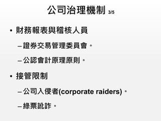 公司治理機制 3/5
• 財務報表與稽核人員
–證券交易管理委員會。
–公認會計原理原則。
• 接管限制
–公司入侵者(corporate raiders)。
–綠票訛詐。
 