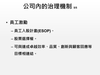 公司內的治理機制 5/5
• 員工激勵
– 員工入股計畫(ESOP)。
– 股票選擇權。
– 可與達成卓越效率、品質、創新與顧客回應等
目標相連結。
 
