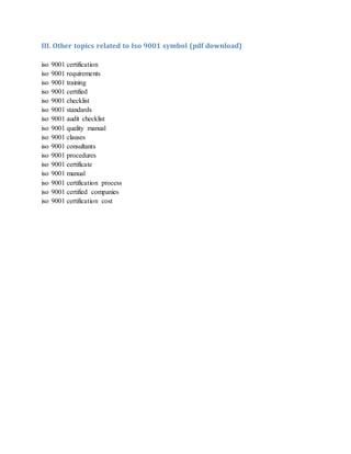 III. Other topics related to Iso 9001 symbol (pdf download)
iso 9001 certification
iso 9001 requirements
iso 9001 training
iso 9001 certified
iso 9001 checklist
iso 9001 standards
iso 9001 audit checklist
iso 9001 quality manual
iso 9001 clauses
iso 9001 consultants
iso 9001 procedures
iso 9001 certificate
iso 9001 manual
iso 9001 certification process
iso 9001 certified companies
iso 9001 certification cost
 
