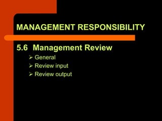 MANAGEMENT RESPONSIBILITY

5.6 Management Review
   General
   Review input
   Review output
 