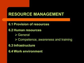 RESOURCE MANAGEMENT

6.1 Provision of resources
6.2 Human resources
      General
      Competence, awareness and training
6.3 Infrastructure
6.4 Work environment
 