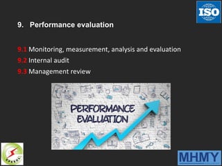 9. Performance evaluation
9.1 Monitoring, measurement, analysis and evaluation
9.2 Internal audit
9.3 Management review
 