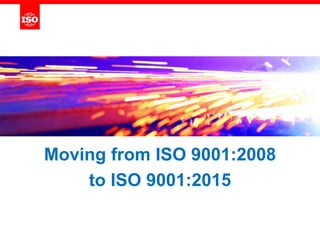 Moving from ISO 9001:2008
to ISO 9001:2015
 