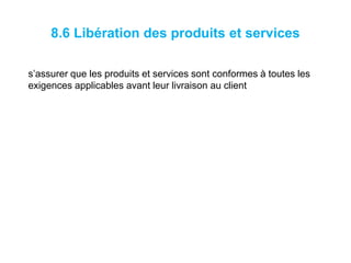 8.6 Libération des produits et services
s’assurer que les produits et services sont conformes à toutes les
exigences applicables avant leur livraison au client
 