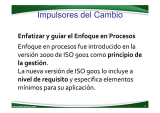 www.calidad‐gestion.com.ar
Impulsores del Cambio
14www.calidad‐gestion.com.ar
Enfatizar y guiar el Enfoque en Procesos
Enf...