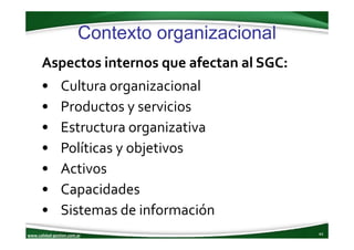 www.calidad‐gestion.com.ar
Contexto organizacional
44www.calidad‐gestion.com.ar
Aspectos internos que afectan al SGC:
• Cu...