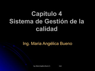 Capítulo 4
Sistema de Gestión de la
        calidad

    Ing. Maria Angélica Bueno




         Ing. Maria Angélica Bueno H.   Instructora SENA-SANTANDER
 