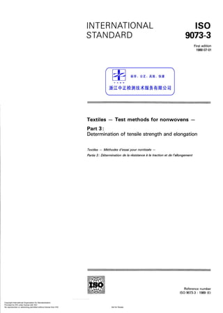 INTERNATIONAL
STANDARD
IS0
9073-3
First edition
1989-07-01
Textiles - Test methods for nonwovens -
Part 3:
Determination of tensile strength and elongation
Tex tlJles - Mthodes d’essai pour nontissk -
Par-tie 3 .=Dk termina tion de la rksistance ;i la traction et de l’allongemen t
Reference number
IS0 9073-3 : 1989 (El
Copyright International Organization for Standardization
Provided by IHS under license with ISO
Not for ResaleNo reproduction or networking permitted without license from IHS
--`,,`,-`-`,,`,,`,`,,`---
 
