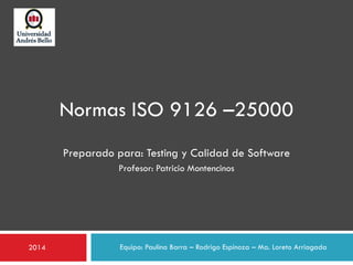 Preparado para: Testing y Calidad de Software
Equipo: Paulina Barra – Rodrigo Espinoza – Ma. Loreto Arriagada2014
Normas I...