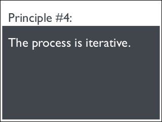 Principle #4:
The process is iterative.
 