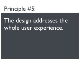 Principle #5:
The design addresses the
whole user experience.
 