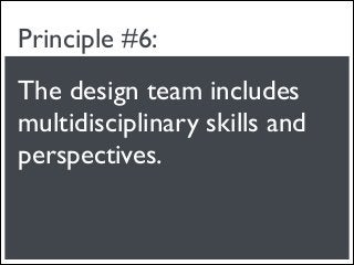 Principle #6:
The design team includes
multidisciplinary skills and
perspectives.
 