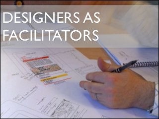 DESIGNERS AS
FACILITATORS
 
