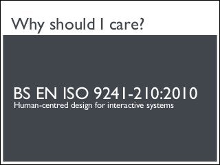 Why should I care?



BS EN ISO 9241-210:2010
Human-centred design for interactive systems
 