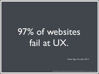 97% of websites
  fail at UX.
                                           Adele Sage, Forrester 2012




        http://blogs.forrester.com/adele_sage/12-03-15-lessons_learned_from_1500_website_user_experience_reviews
 