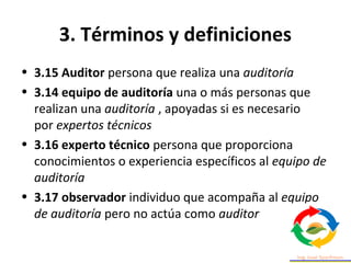 3. Términos y definiciones
• 3.3 Auditoría conjunta: Se produce cuando dos o
más organizaciones auditoras trabajan para au...