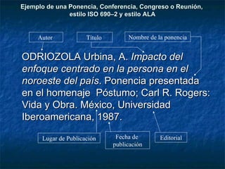 Ejemplo de una Ponencia, Conferencia, Congreso o Reunión,  estilo ISO 690–2 y estilo ALA <ul><li>ODRIOZOLA Urbina, A.  Imp...