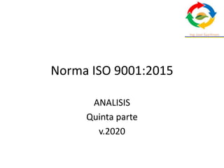 Norma ISO 9001:2015
ANALISIS
Quinta parte
v.2020
 