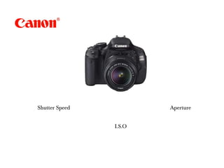 I.S.O Aperture Shutter Speed 