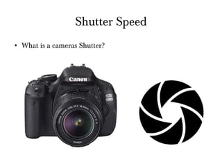 Shutter Speed What is a cameras Shutter? 