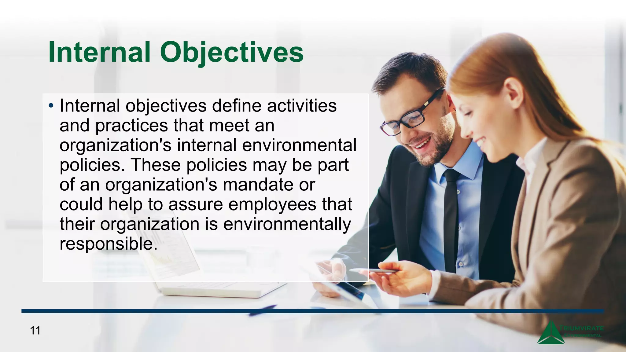 Internal Objectives
• Internal objectives define activities
and practices that meet an
organization's internal environmental
policies. These policies may be part
of an organization's mandate or
could help to assure employees that
their organization is environmentally
responsible.
11
 