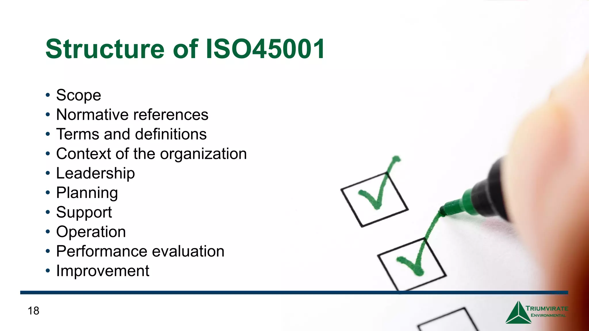 Structure of ISO45001
• Scope
• Normative references
• Terms and definitions
• Context of the organization
• Leadership
• Planning
• Support
• Operation
• Performance evaluation
• Improvement
18
 
