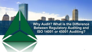 Why Audit? What is the Difference
Between Regulatory Auditing and
ISO 14001 or 45001 Auditing?
1
 