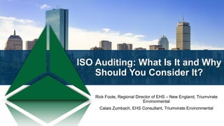 ISO Auditing: What Is It and Why
Should You Consider It?
Rick Foote, Regional Director of EHS – New England, Triumvirate
Environmental
Calais Zumbach, EHS Consultant, Triumvirate Environmental
 