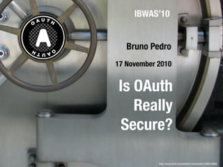 IBWAS’10


   Bruno Pedro
17 November 2010


Is OAuth
   Really
Secure?

            http://www.ﬂickr.com/photos/rooreynolds/2396418896/
 