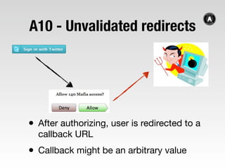 A10 - Unvalidated redirects




• After authorizing, user is redirected to a
  callback URL
• Callback might be an arbitra...