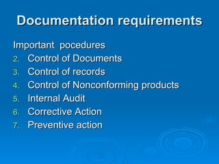 Documentation requirements Important  pocedures  Control of Documents Control of records Control of Nonconforming products Internal Audit Corrective Action Preventive action 