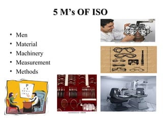 5 M’s OF ISO5 M’s OF ISO
• Men
• Material
• Machinery
• Measurement
• Methods
 