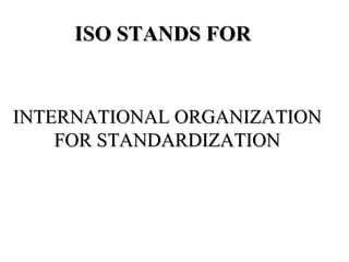 ISO STANDS FORISO STANDS FOR
INTERNATIONAL ORGANIZATIONINTERNATIONAL ORGANIZATION
FOR STANDARDIZATIONFOR STANDARDIZATION
 
