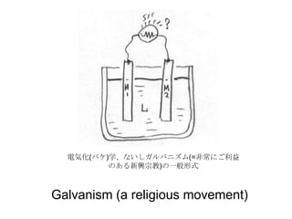 電気化(バケ)学、ないしガルバニズム(=非常にご利益
のある新興宗教)の一般形式
Galvanism (a religious movement)
 