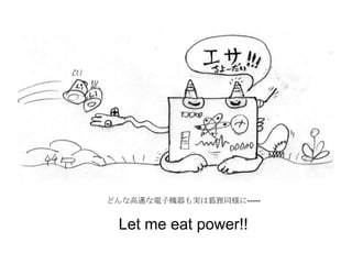 どんな高邁な電子機器も実は狐狸同様に-----
Let me eat power!!
 