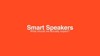 Smart SpeakersWhat should we actually expect?
 