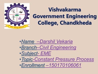 Vishvakarma
Government Engineering
College, Chandkheda
•Name –Darshil Vekaria
•Branch–Civil Engineering
•Subject- EME
•Topic-Constant Pressure Process
•Enrollment –150170106061
 