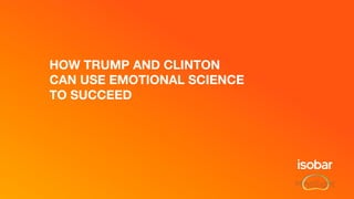 HOW TRUMP AND CLINTON
CAN USE EMOTIONAL SCIENCE
TO SUCCEED
 