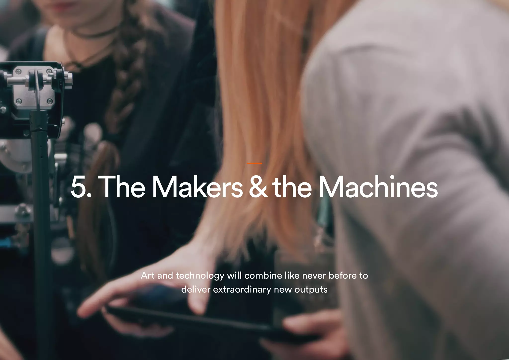 5.TheMakers&theMachines
Art and technology will combine like never before to
deliver extraordinary new outputs
 