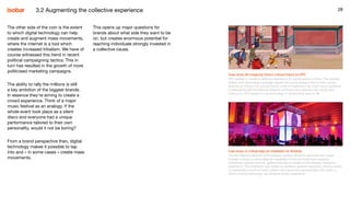 28
This opens up major questions for
brands about what side they want to be
on, but creates enormous potential for
reaching individuals strongly invested in
a collective cause.
28
Case study: Re-imagining China’s cultural history for KFC
KFC wanted to create a collective experience for young people in China. The Awaken
History with Technology campaign tapped into young people’s love of their country,
drawing on China’s rich cultural history, while re-imagining it for a tech-savvy audience.
Collaborating with the National Museum of China and acclaimed new media artist
Junting Lin, KFC sought to use technology to bring history back to life.
The other side of the coin is the extent
to which digital technology can help
create and augment mass movements,
where the internet is a tool which
creates increased tribalism. We have of
course witnessed this trend in recent
political campaigning tactics. This in
turn has resulted in the growth of more
politicised marketing campaigns.
The ability to rally the millions is still
a key ambition of the biggest brands.
In essence they’re aiming to create a
crowd experience. Think of a major
music festival as an analogy. If the
whole event took place as a silent
disco and everyone had a unique
performance tailored to their own
personality, would it not be boring?
From a brand perspective then, digital
technology makes it possible to tap
into and – in some cases – create mass
movements.
Case study: A cutting-edge art installation for Shiseido
The Nuit Blanche festival’s 2018 program sponsor Shiseido partnered with Isobar
Canada to bring a cutting-edge art installation to life that fused face-mapping
technology, reactive artwork, gesture and play to create a multi-sensory interactive
experience. The installation was fuelled by audience gesture interaction, inviting visitors
to manipulate a world of colour, pattern and sound and demonstrated the extent to
which evolving technology can enhance artistic experience.
3.2 Augmenting the collective experience
 