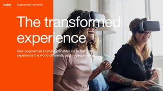 37
The transformed
experience
How Augmented Humanity enables us to feel and
experience the world differently and in deeper ways.
Augmented Humanity
 